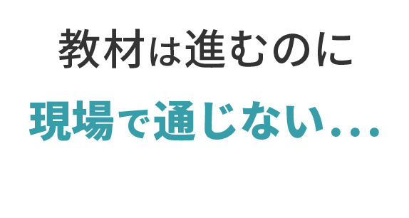 教材は進むのに現場で通じない。