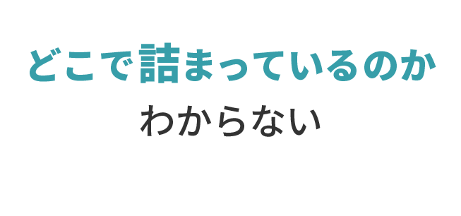 どこで詰まっているのかわからない。