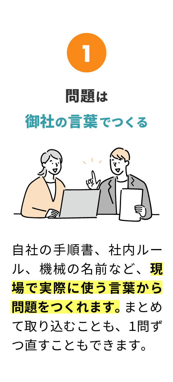 1 問題は御社の言葉でつくる。自社の手順書、社内ルール、機械の名前など、現場で実際に使う言葉から問題をつくれます。まとめて取り込むことも、1問ずつ直すこともできます。