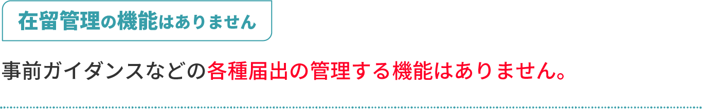 在留管理の機能はありません。事前ガイダンスなどの各種届出を管理する機能はありません。