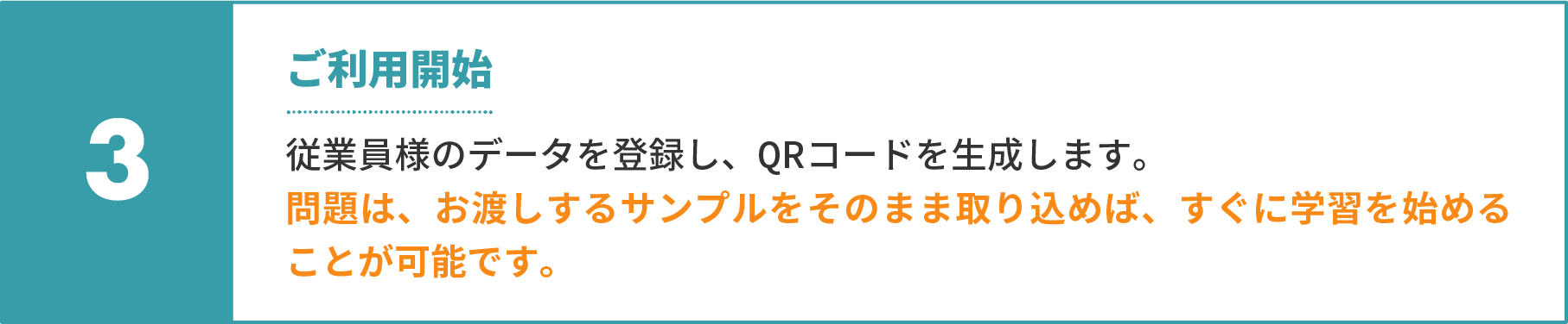3 ご利用開始。従業員様のデータを登録し、QRコードを生成します。問題は、お渡しするサンプルをそのまま取り込めば、すぐに学習を始めることが可能です。