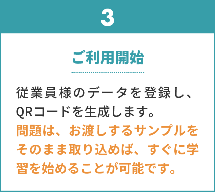 3 ご利用開始。従業員様のデータを登録し、QRコードを生成します。問題は、お渡しするサンプルをそのまま取り込めば、すぐに学習を始めることが可能です。